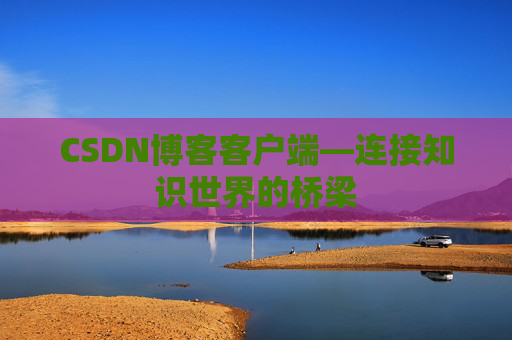 CSDN博客客户端—连接知识世界的桥梁
